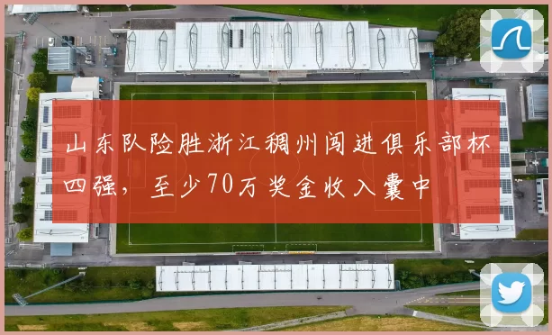 山东队险胜浙江稠州闯进俱乐部杯四强，至少70万奖金收入囊中